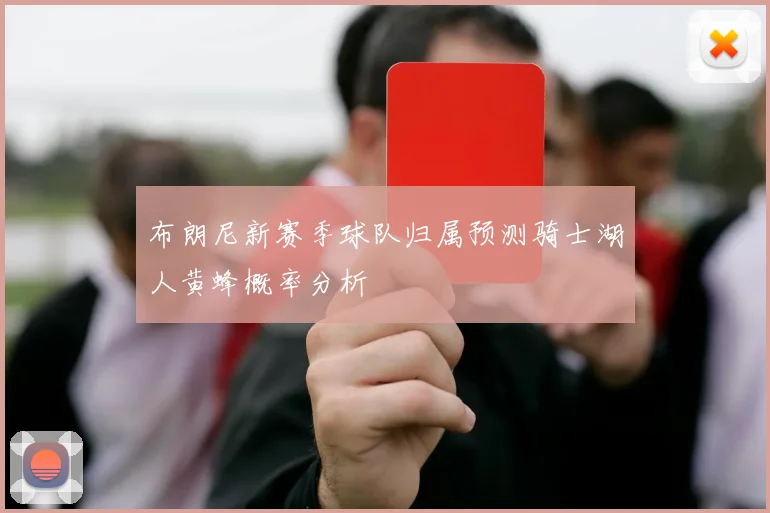 布朗尼新赛季球队归属预测骑士湖人黄蜂概率分析