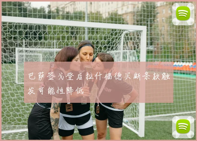 巴萨签戈登后拉什福德买断条款触发可能性降低