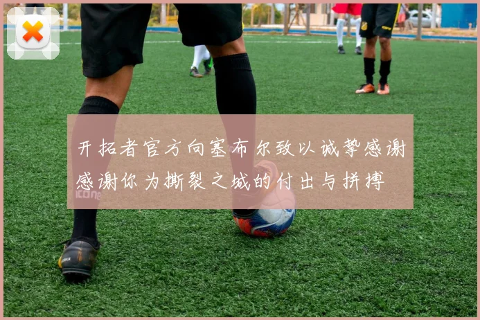 开拓者官方向塞布尔致以诚挚感谢感谢你为撕裂之城的付出与拼搏