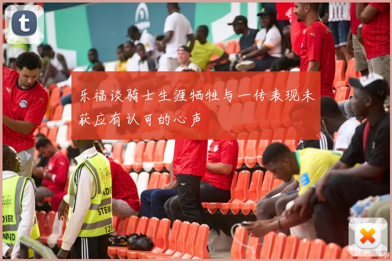 乐福谈骑士生涯牺牲与一传表现未获应有认可的心声