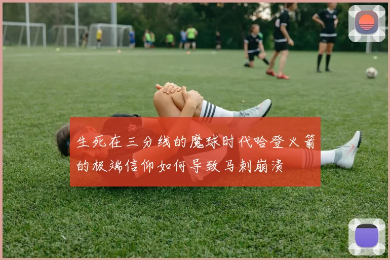 生死在三分线的魔球时代哈登火箭的极端信仰如何导致马刺崩溃