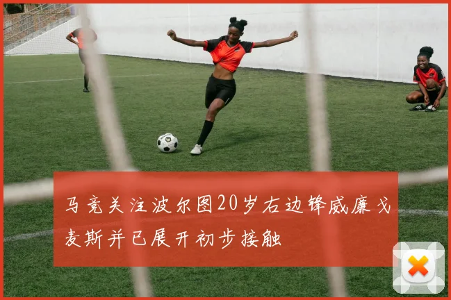 马竞关注波尔图20岁右边锋威廉戈麦斯并已展开初步接触